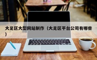 周口大足区大型网站制作（大足区平台公司有哪些）