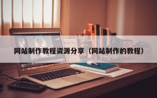 周口网站制作教程资源分享（网站制作的教程）