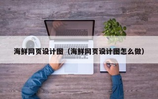 周口海鲜网页设计图（海鲜网页设计图怎么做）