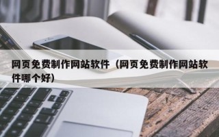 周口网页免费制作网站软件（网页免费制作网站软件哪个好）