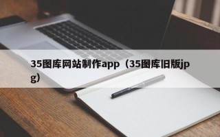 周口35图库网站制作app（35图库旧版jpg）