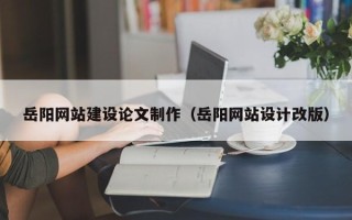 周口岳阳网站建设论文制作（岳阳网站设计改版）