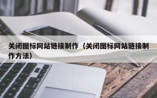 周口关闭图标网站链接制作（关闭图标网站链接制作方法）