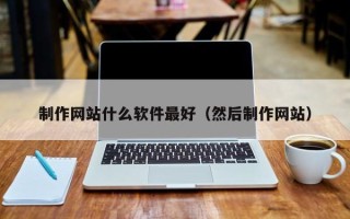 周口制作网站什么软件最好（然后制作网站）