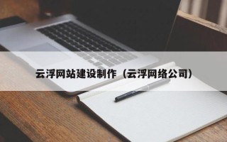 周口云浮网站建设制作（云浮网络公司）